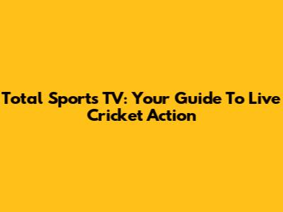 Total Sports TV: Your Guide To Live Cricket Action