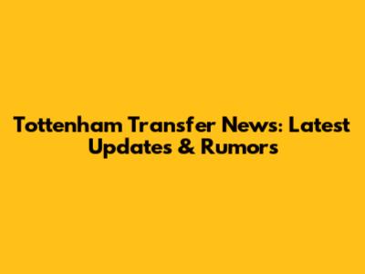 Tottenham Transfer News: Latest Updates & Rumors