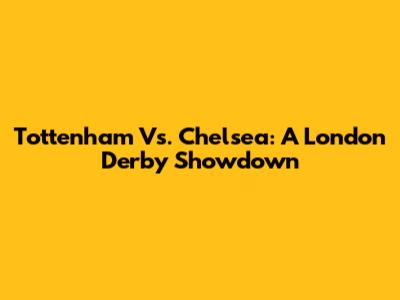 Tottenham Vs. Chelsea: A London Derby Showdown