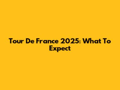 Tour De France 2025: What To Expect