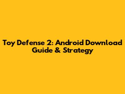 Toy Defense 2: Android Download Guide & Strategy