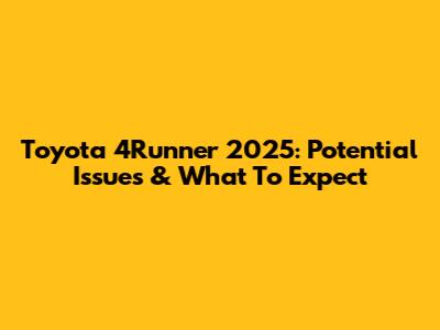 Toyota 4Runner 2025: Potential Issues & What To Expect