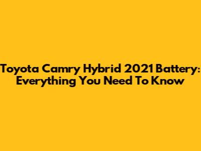 Toyota Camry Hybrid 2021 Battery: Everything You Need To Know