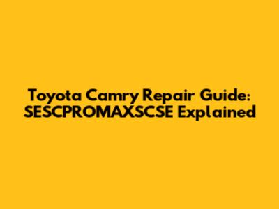 Toyota Camry Repair Guide: SESCPROMAXSCSE Explained