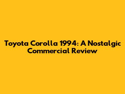 Toyota Corolla 1994: A Nostalgic Commercial Review