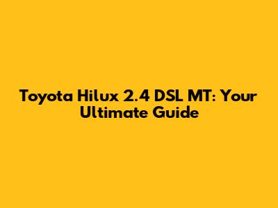Toyota Hilux 2.4 DSL MT: Your Ultimate Guide