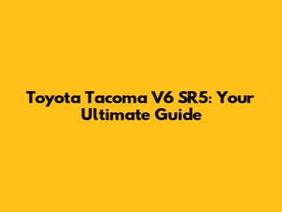 Toyota Tacoma V6 SR5: Your Ultimate Guide