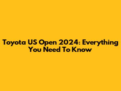 Toyota US Open 2024: Everything You Need To Know