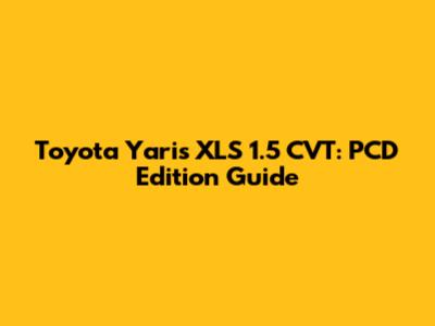 Toyota Yaris XLS 1.5 CVT: PCD Edition Guide