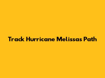Track Hurricane Melissa's Path