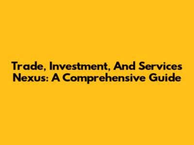 Trade, Investment, And Services Nexus: A Comprehensive Guide