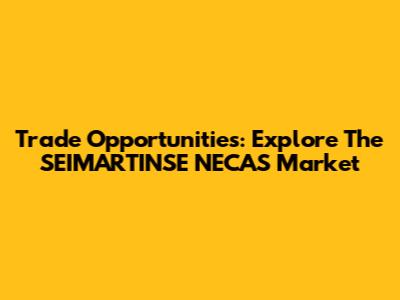 Trade Opportunities: Explore The SEIMARTINSE NECAS Market