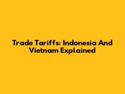 Trade Tariffs: Indonesia And Vietnam Explained