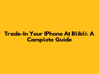 Trade-In Your IPhone At Blibli: A Complete Guide