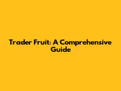 Trader Fruit: A Comprehensive Guide