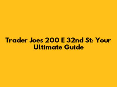 Trader Joe's 200 E 32nd St: Your Ultimate Guide