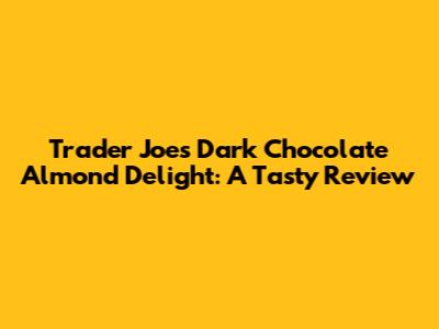 Trader Joe's Dark Chocolate Almond Delight: A Tasty Review