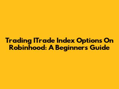 Trading ITrade Index Options On Robinhood: A Beginner's Guide