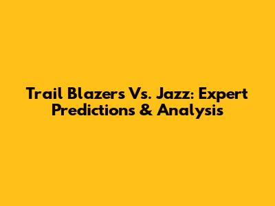 Trail Blazers Vs. Jazz: Expert Predictions & Analysis