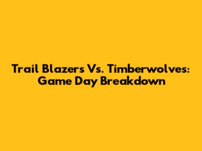 Trail Blazers Vs. Timberwolves: Game Day Breakdown