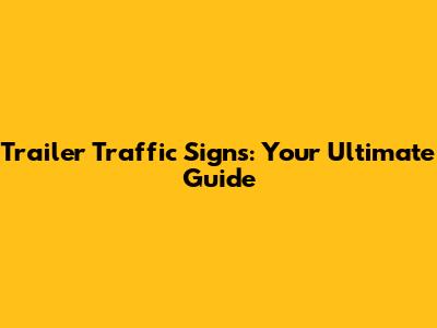 Trailer Traffic Signs: Your Ultimate Guide