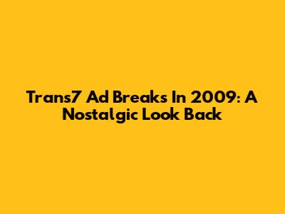 Trans7 Ad Breaks In 2009: A Nostalgic Look Back
