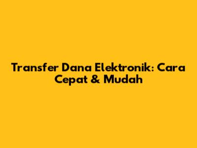 Transfer Dana Elektronik: Cara Cepat & Mudah