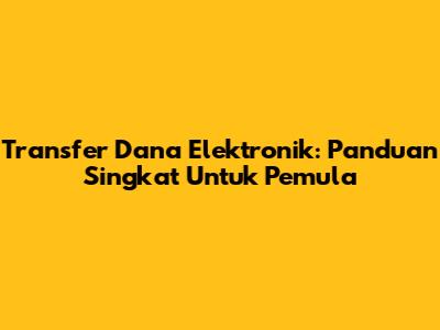 Transfer Dana Elektronik: Panduan Singkat Untuk Pemula