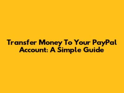 Transfer Money To Your PayPal Account: A Simple Guide