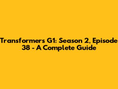 Transformers G1: Season 2, Episode 38 - A Complete Guide