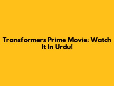 Transformers Prime Movie: Watch It In Urdu!