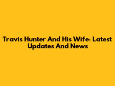 Travis Hunter And His Wife: Latest Updates And News