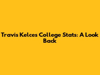 Travis Kelce's College Stats: A Look Back
