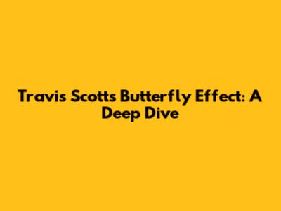 Travis Scott's Butterfly Effect: A Deep Dive
