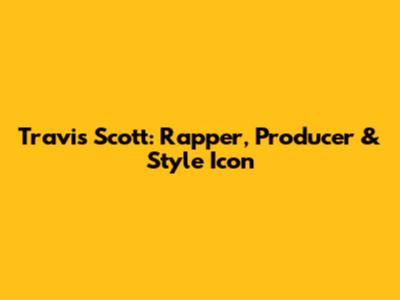 Travis Scott: Rapper, Producer & Style Icon