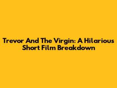 Trevor And The Virgin: A Hilarious Short Film Breakdown