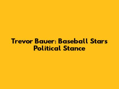 Trevor Bauer: Baseball Star's Political Stance