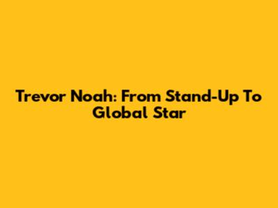 Trevor Noah: From Stand-Up To Global Star