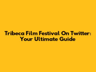 Tribeca Film Festival On Twitter: Your Ultimate Guide