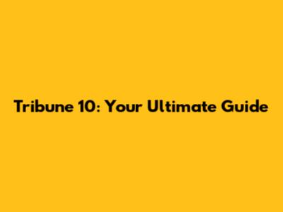 Tribune 10: Your Ultimate Guide
