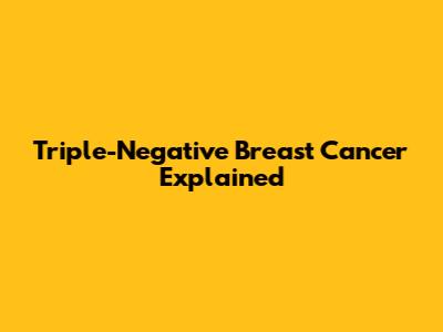 Triple-Negative Breast Cancer Explained