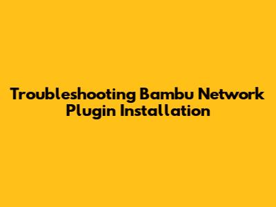 Troubleshooting Bambu Network Plugin Installation
