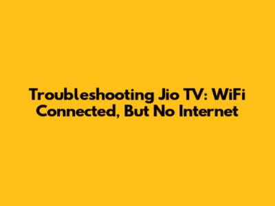 Troubleshooting Jio TV: WiFi Connected, But No Internet
