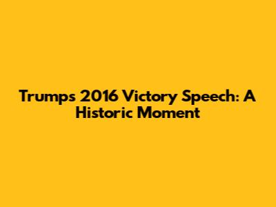 Trump's 2016 Victory Speech: A Historic Moment