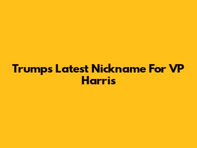 Trump's Latest Nickname For VP Harris