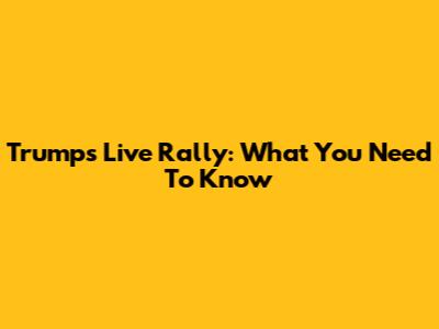 Trump's Live Rally: What You Need To Know