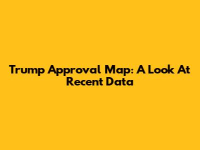 Trump Approval Map: A Look At Recent Data