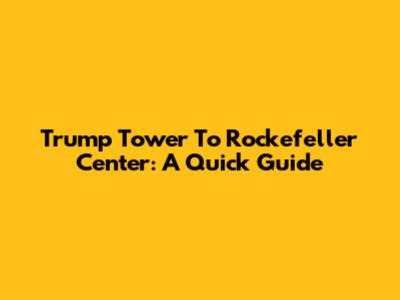 Trump Tower To Rockefeller Center: A Quick Guide