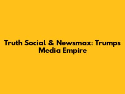 Truth Social & Newsmax: Trump's Media Empire