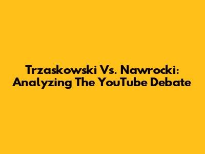 Trzaskowski Vs. Nawrocki: Analyzing The YouTube Debate